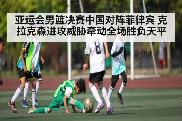 亚运会男篮决赛中国对阵菲律宾 克拉克森进攻威胁牵动全场胜负天平